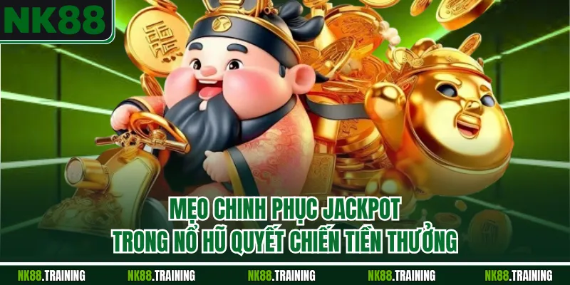 Mẹo chinh phục Jackpot trong nổ hũ quyết chiến tiền thưởng