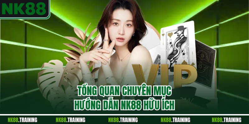 Tổng quan chuyên mục hướng dẫn NK88 hữu ích