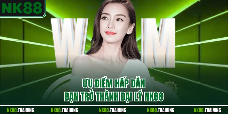 Ưu điểm hấp dẫn bạn trở thành đại lý NK88